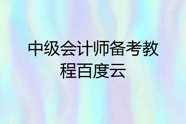 中级会计师备考教程百度云