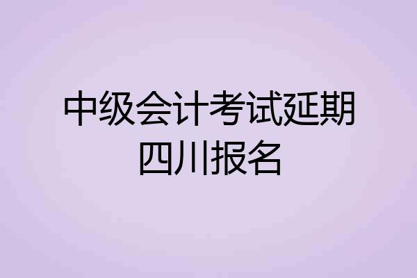 中级会计考试延期四川报名