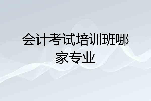 会计考试培训班哪家专业