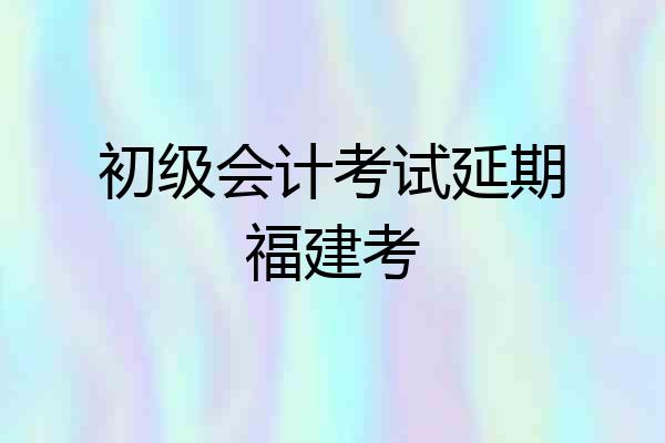 初级会计考试延期福建考