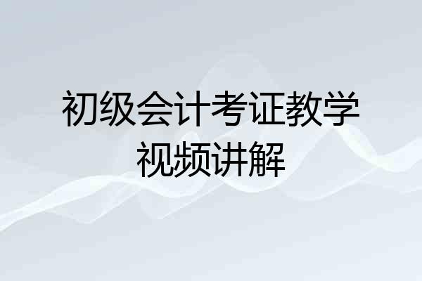 初级会计考证教学视频讲解