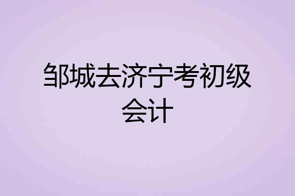 邹城去济宁考初级会计