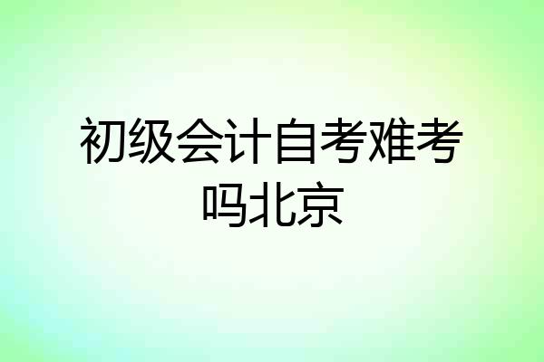 初级会计自考难考吗北京