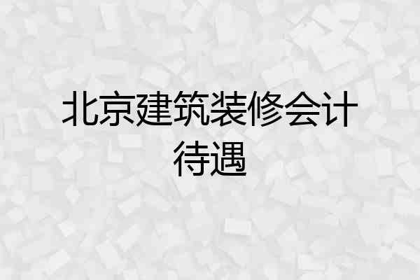 北京建筑装修会计待遇