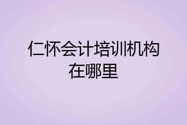 仁怀会计培训机构在哪里