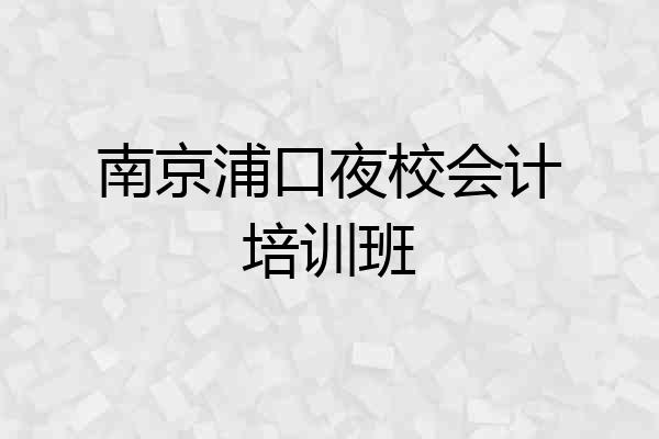 南京浦口夜校会计培训班