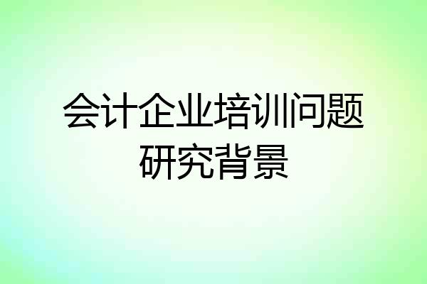 会计企业培训问题研究背景