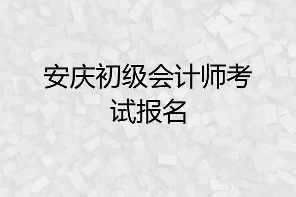 安庆初级会计师考试报名
