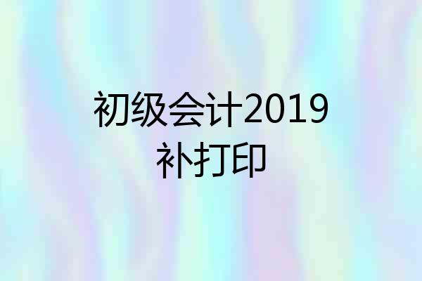 初级会计2019补打印