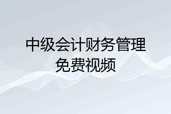 中级会计财务管理免费视频