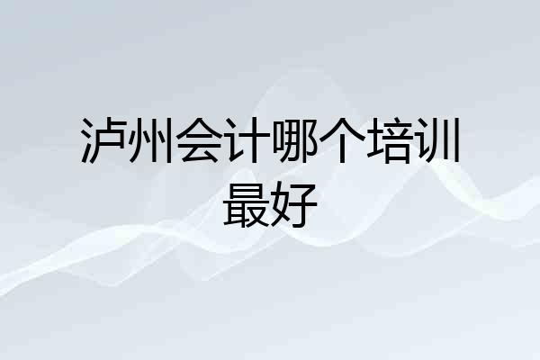 泸州会计哪个培训最好