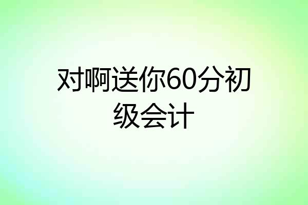 对啊送你60分初级会计