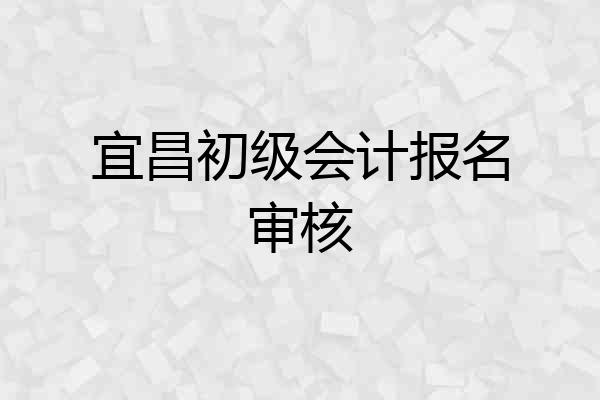 宜昌初级会计报名审核