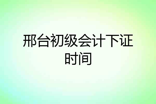 邢台初级会计下证时间