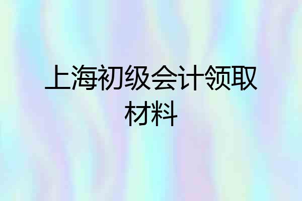 上海初级会计领取材料