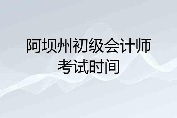 阿坝州初级会计师考试时间