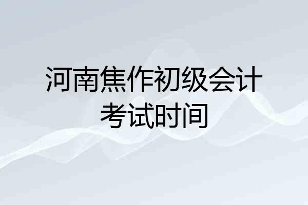 河南焦作初级会计考试时间
