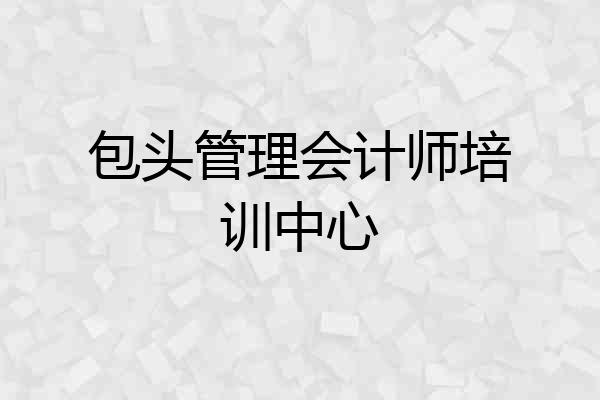 包头管理会计师培训中心