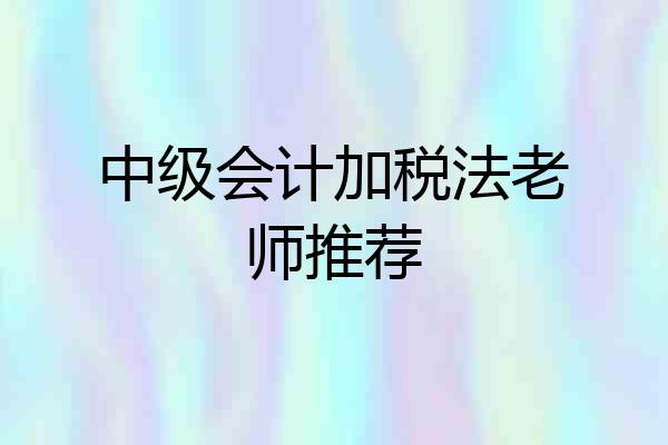中级会计加税法老师推荐