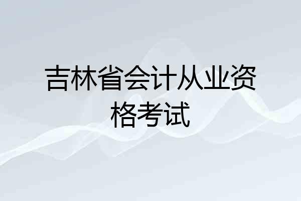 吉林省会计从业资格考试