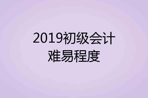 2019初级会计难易程度