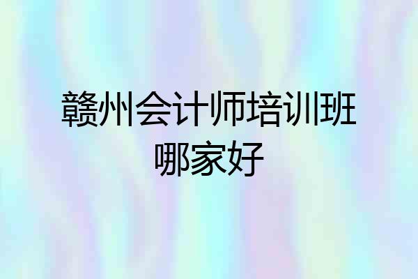 赣州会计师培训班哪家好
