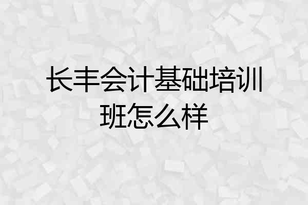 长丰会计基础培训班怎么样