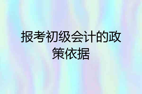 报考初级会计的政策依据