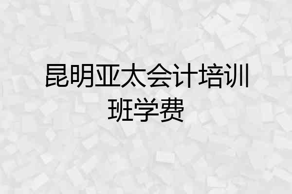 昆明亚太会计培训班学费