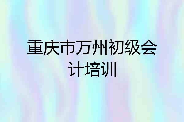 重庆市万州初级会计培训