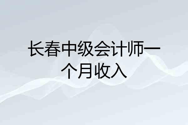 长春中级会计师一个月收入