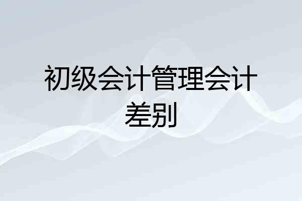 初级会计管理会计差别