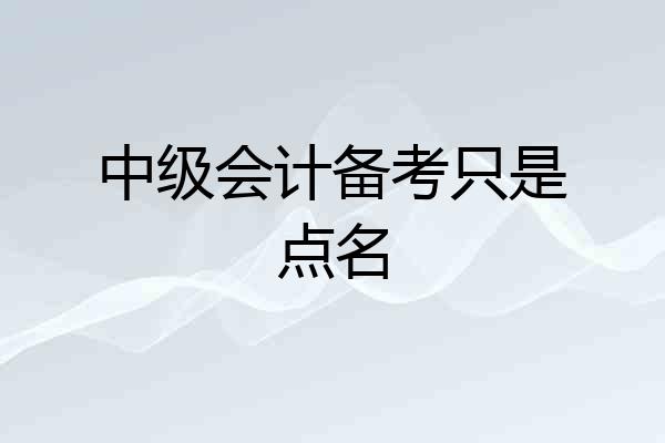 中级会计备考只是点名