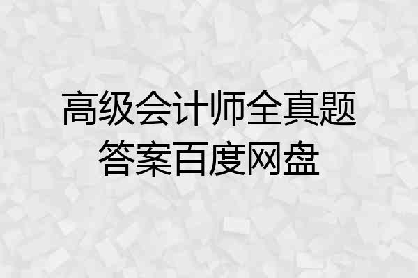 高级会计师全真题答案百度网盘