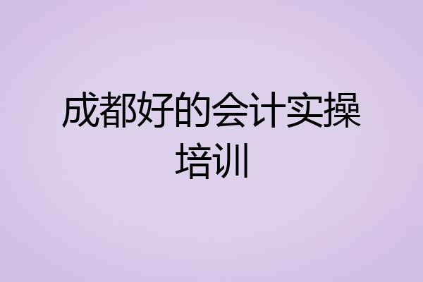 成都好的会计实操培训