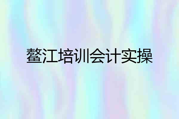 鳌江培训会计实操