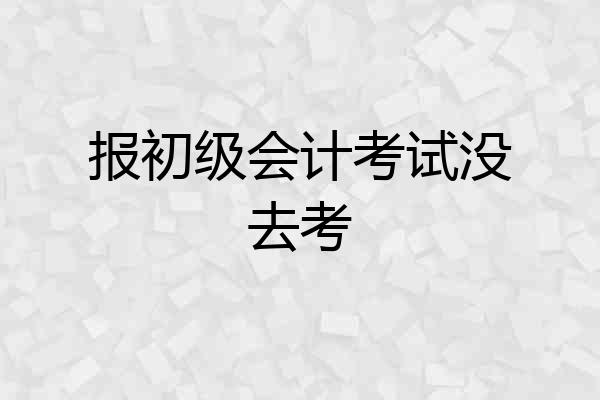 报初级会计考试没去考