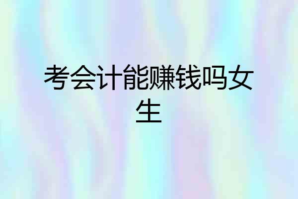 考会计能赚钱吗女生