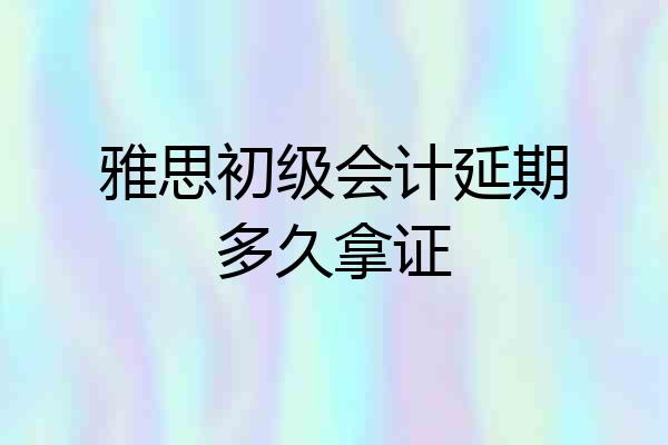雅思初级会计延期多久拿证