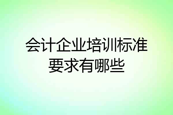 会计企业培训标准要求有哪些