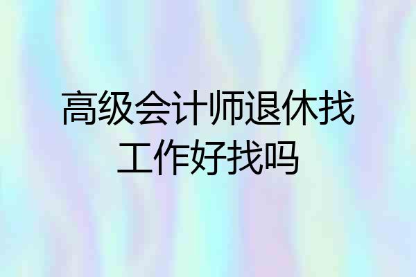 高级会计师退休找工作好找吗