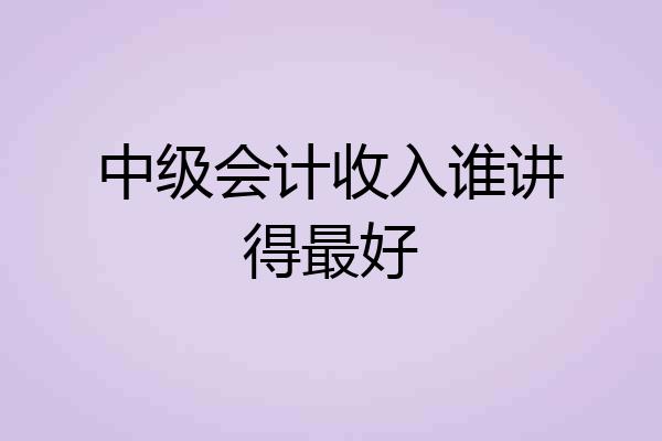 中级会计收入谁讲得最好
