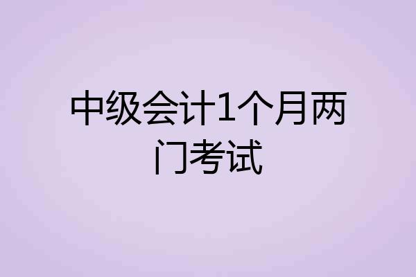 中级会计1个月两门考试