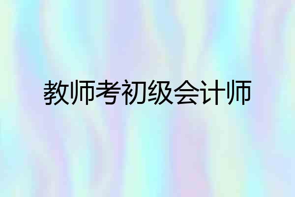 教师考初级会计师