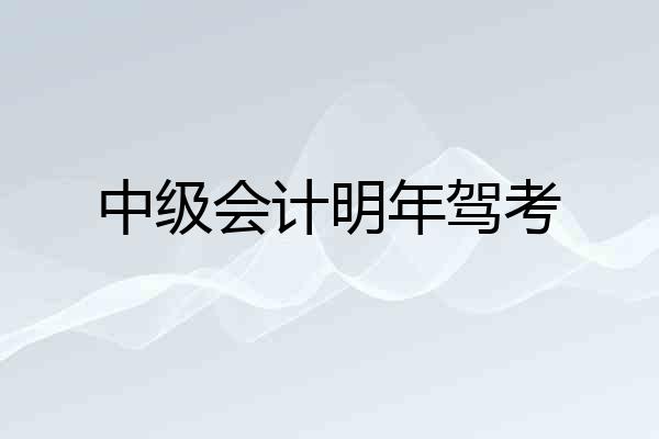 中级会计明年驾考