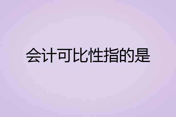 会计可比性指的是