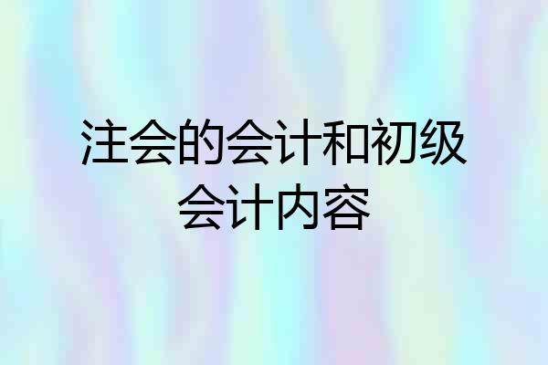 注会的会计和初级会计内容