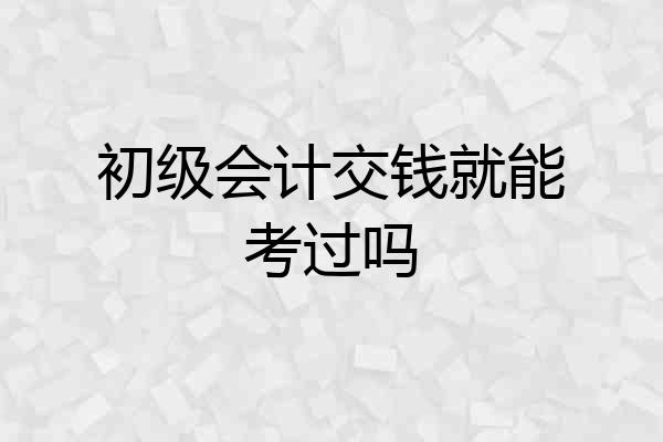 初级会计交钱就能考过吗