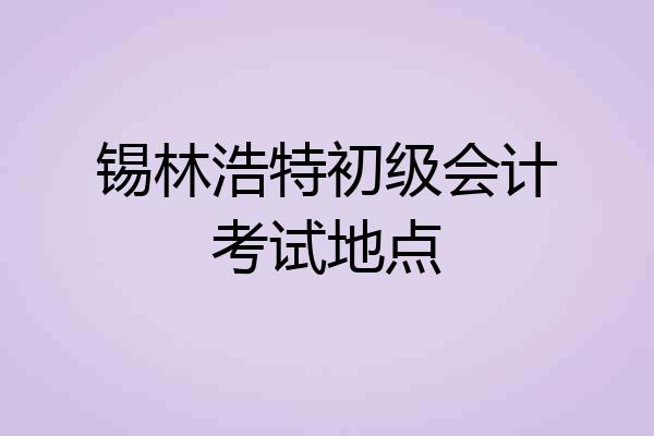 锡林浩特初级会计考试地点