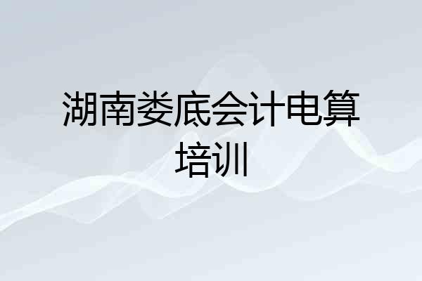 湖南娄底会计电算培训